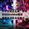 怀孕也能这么美：新版孕妇bbwbbw展现健康生活和自信魅力