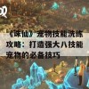 《诛仙》宠物技能洗练攻略：打造强大八技能宠物的必备技巧