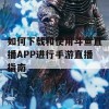 如何下载和使用斗鱼直播APP进行手游直播指南