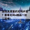 想找高质量的无码内容？看看无码a精品一区二区吧！