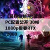 《最终幻想7：重生》PC配置公开 30帧1080p需要RTX 2060