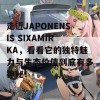 走近JAPONENSIS SIXAMIRKA，看看它的独特魅力与生态价值到底有多神秘！