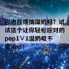 你也在烦恼溢奶吗？试试这个让你轻松应对的pop1∨1溢奶吸不完app！