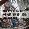 困难关卡112与129通关技巧详解，轻松突破游戏难关