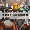 魔界深渊派对攻略：新手必备的玩法与团队策略解析