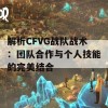 解析CFVG战队战术：团队合作与个人技能的完美结合