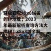 轻松获取x8x8域名的IP地址，2023年最新解析查询方法大揭秘！x8x8域名解析查询ip2023