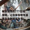 畅享独特的777在线视频，让你体验视觉盛宴与全新娱乐享受！