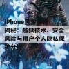 iPhone黑客解锁揭秘：越狱技术、安全风险与用户个人隐私保护分析