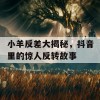 小羊反差大揭秘，抖音里的惊人反转故事