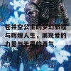 苍井空公主的梦幻旅程与辉煌人生，展现爱的力量与无畏的勇气