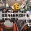 深渊卡在DNF中是否值得用来抽取武器？全面解析与建议