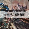 打破常规，揭开sp8sp85浮力的神秘面纱