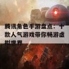 腾讯角色手游盘点：十款人气游戏带你畅游虚拟世界