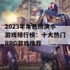 2023年角色扮演小游戏排行榜：十大热门RPG游戏推荐