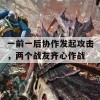 一前一后协作发起攻击，两个战友齐心作战