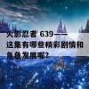 火影忍者 639——这集有哪些精彩剧情和角色发展呢？