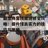 最佳阵容技能进修全攻略：提升球员实力的技巧与策略