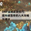 DNF深渊出货技巧：提升掉落率的八大攻略与建议