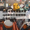 旅途中发现美丽风景，nph带你打造独特旅行体验之旅