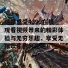 尽情感受4399在线观看视频带来的精彩体验与无穷乐趣，享受无限欢乐的时光吧！