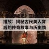 《貂蝉艳史》三级在线播放：揭秘古代美人背后的传奇故事与历史情感