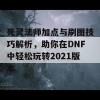 死灵法师加点与刷图技巧解析，助你在DNF中轻松玩转2021版本