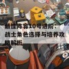 最佳阵容10号进阶：战士角色选择与培养攻略解析