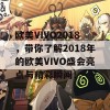 欧美VIVO2018，带你了解2018年的欧美VIVO盛会亮点与精彩瞬间！