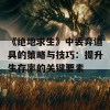 《绝地求生》中丢弃道具的策略与技巧：提升生存率的关键要素