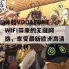 体验VODAFONEWIFI带来的无缝网络，享受最新欧洲高清生活便利！