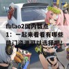 fulao2国内载点1：一起来看看有哪些热门资源可以选择吧！