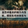 五一出游，尽情感受大自然中春天的魅力与生机，释放无尽的快乐与活力