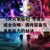 《天灾来临4》专属合成全攻略：提升装备与角色能力的秘诀