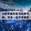 发现02kkk.com的丰富内容与无限可能，快来一起分享精彩吧！