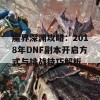 魔界深渊攻略：2018年DNF副本开启方式与挑战技巧解析