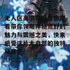 无人区高清视频在线观看带你领略神秘荒野的魅力与震撼之美，快来感受这片大自然的独特风景吧！