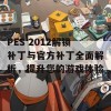 PES 2012解锁补丁与官方补丁全面解析，提升您的游戏体验