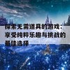 探索无需道具的游戏：享受纯粹乐趣与挑战的最佳选择