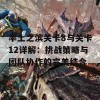 率土之滨关卡8与关卡12详解：挑战策略与团队协作的完美结合