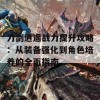 刀剑逍遥战力提升攻略：从装备强化到角色培养的全面指南