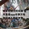 畅享无限次的乐趣 望月直播app无限次版带你进入精彩世界