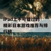 iPad上不可错过的精彩日本游戏推荐与排行榜