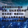 免费获取8888色彩资源，轻松激发无限创意与灵感！畅享8888色大全免费带来的多彩创意与灵感无限提升