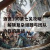 逃离100第七关攻略：解锁复杂谜题与团队协作的挑战