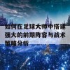 如何在足球大师中搭建强大的前期阵容与战术策略分析