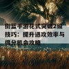 街篮手游花式突破2级技巧：提升进攻效率与得分机会攻略