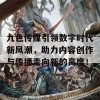 九色传媒引领数字时代新风潮，助力内容创作与传播走向新的高度！