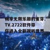 畅享无限乐趣的蜜芽.TV.2722软件带你进入全新视听世界