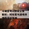 斗破苍穹ol停运公告解析：对玩家与游戏市场的深远影响